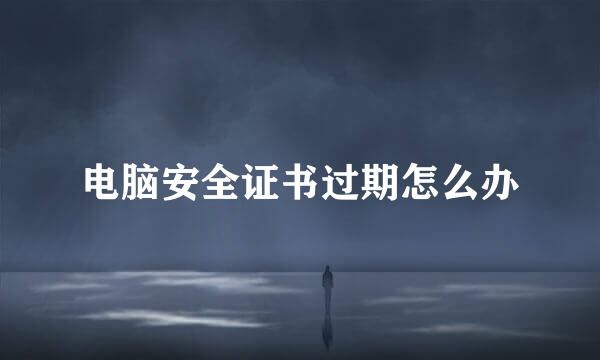 电脑安全证书过期怎么办