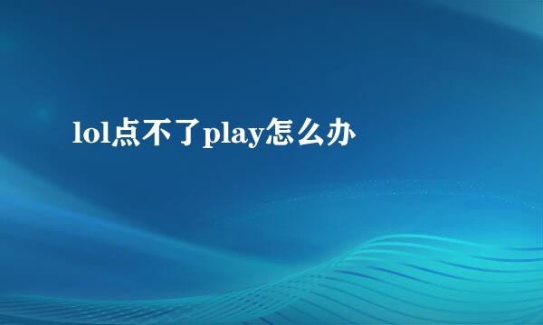 lol点不了play怎么办