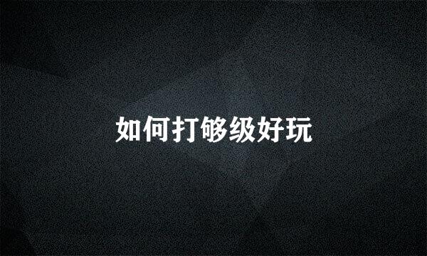 如何打够级好玩