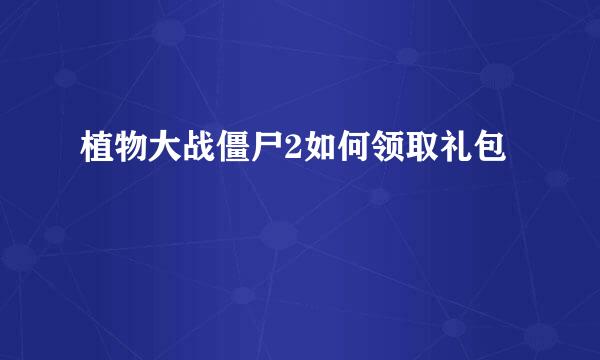 植物大战僵尸2如何领取礼包