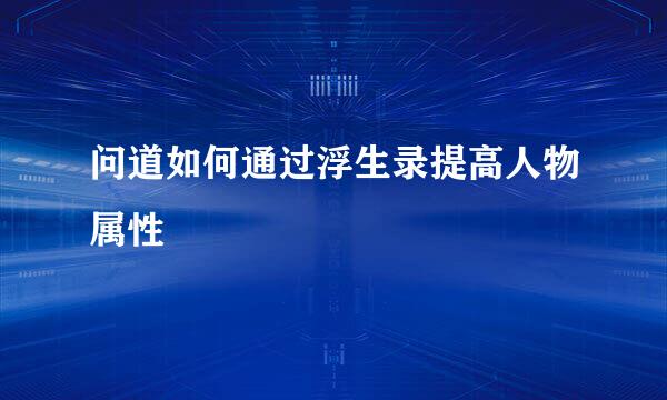 问道如何通过浮生录提高人物属性