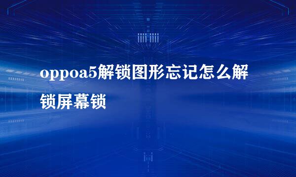 oppoa5解锁图形忘记怎么解锁屏幕锁