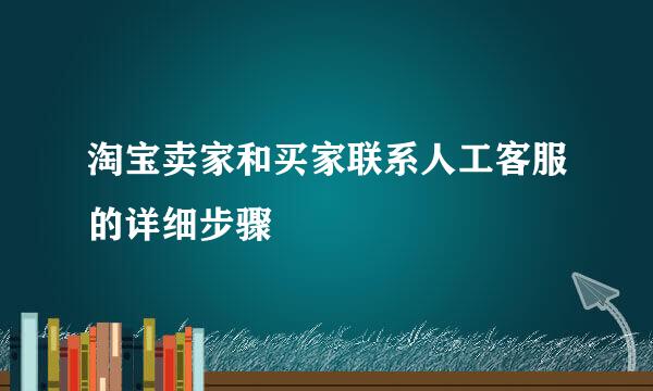 淘宝卖家和买家联系人工客服的详细步骤