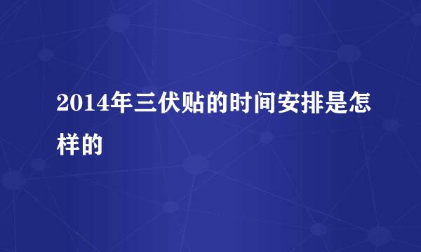 2014年三伏贴的时间安排是怎样的