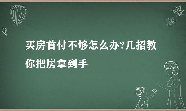 买房首付不够怎么办?几招教你把房拿到手