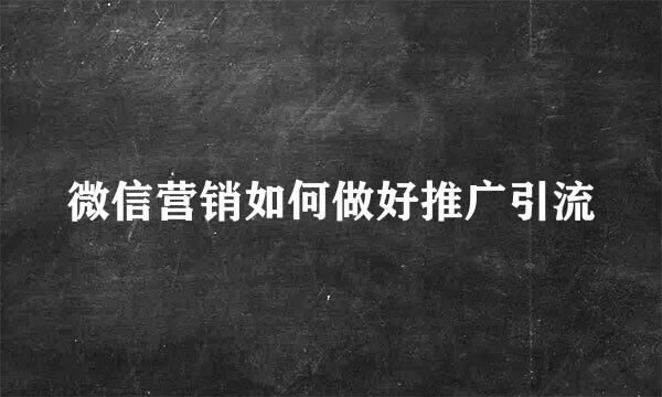 微信营销如何做好推广引流