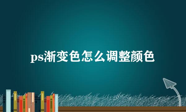 ps渐变色怎么调整颜色