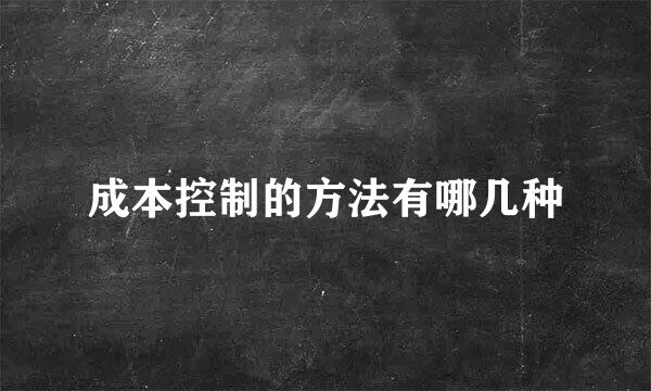 成本控制的方法有哪几种