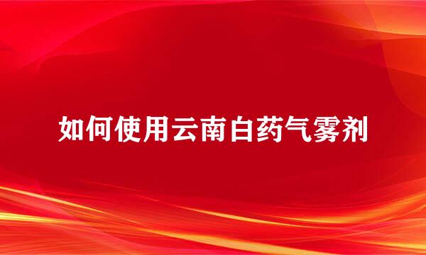如何使用云南白药气雾剂