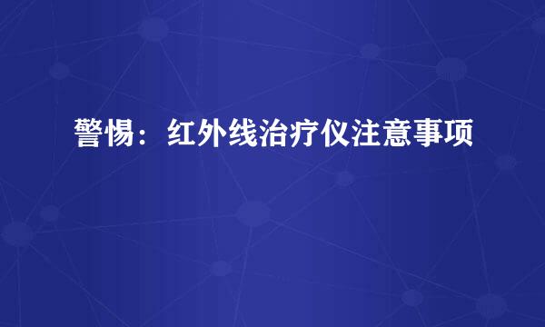警惕：红外线治疗仪注意事项