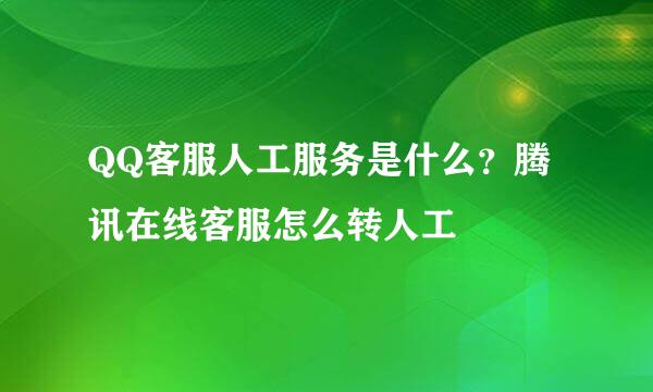 QQ客服人工服务是什么？腾讯在线客服怎么转人工