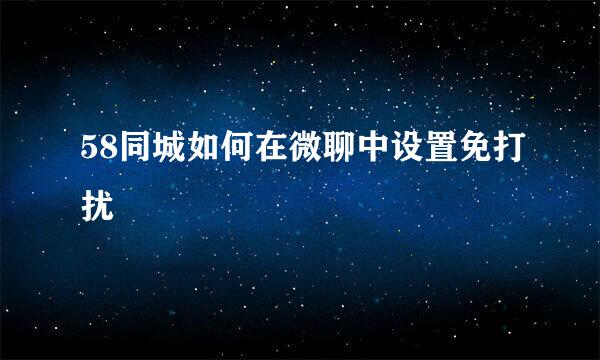 58同城如何在微聊中设置免打扰
