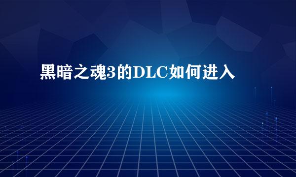 黑暗之魂3的DLC如何进入