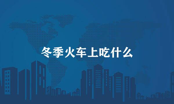 冬季火车上吃什么