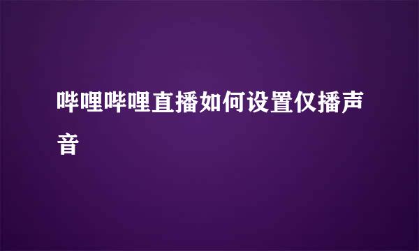 哔哩哔哩直播如何设置仅播声音