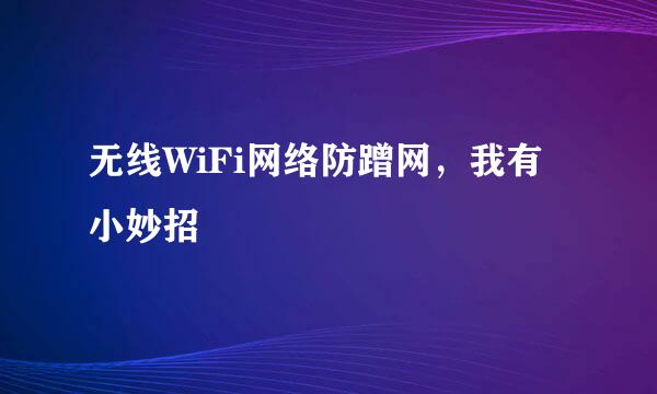 无线WiFi网络防蹭网，我有小妙招