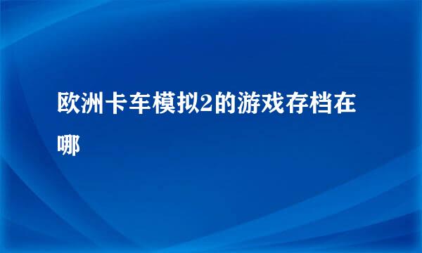 欧洲卡车模拟2的游戏存档在哪