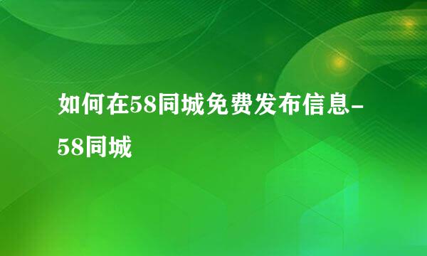 如何在58同城免费发布信息-58同城