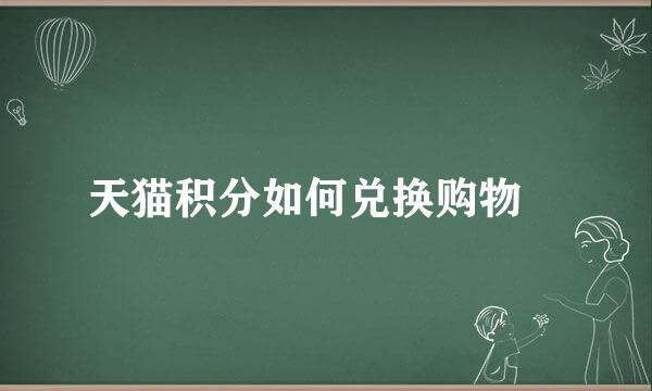 天猫积分如何兑换购物劵