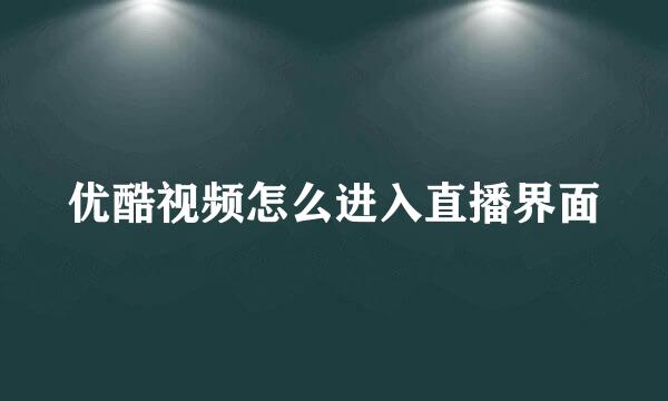 优酷视频怎么进入直播界面