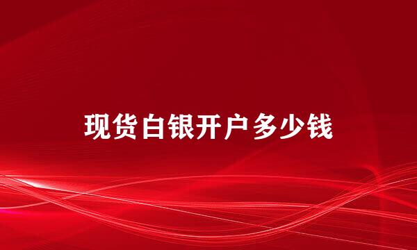 现货白银开户多少钱