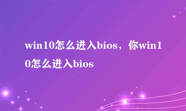 win10怎么进入bios，你win10怎么进入bios
