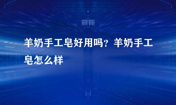羊奶手工皂好用吗？羊奶手工皂怎么样