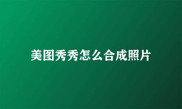 美图秀秀怎么合成照片
