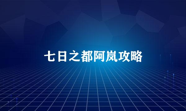七日之都阿岚攻略