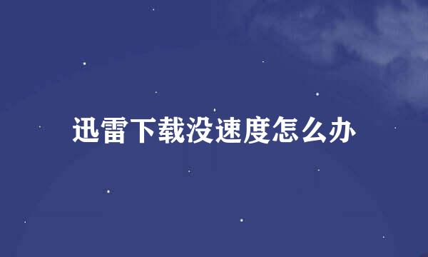 迅雷下载没速度怎么办