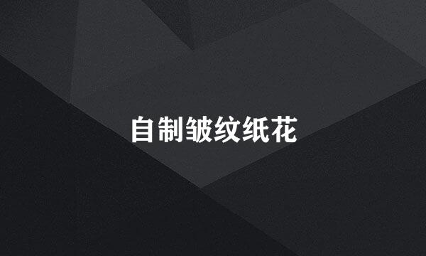 自制皱纹纸花