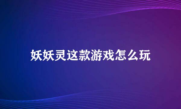 妖妖灵这款游戏怎么玩