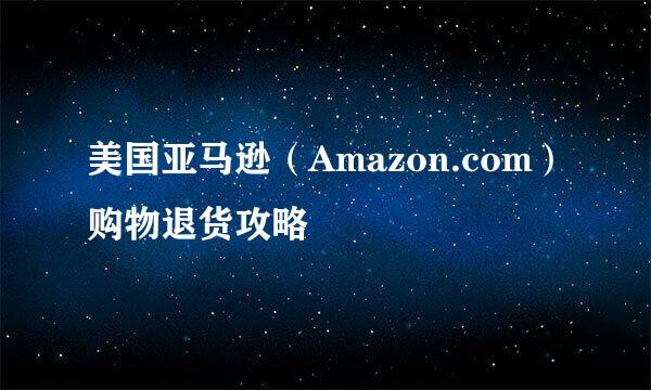 美国亚马逊（Amazon.com）购物退货攻略