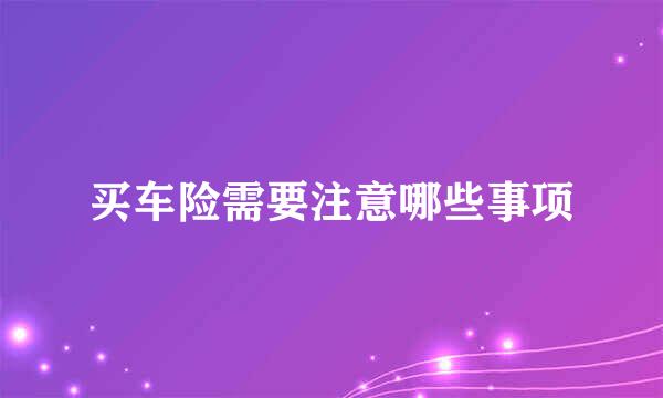买车险需要注意哪些事项