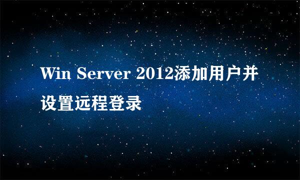 Win Server 2012添加用户并设置远程登录