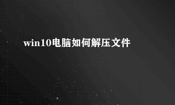 win10电脑如何解压文件