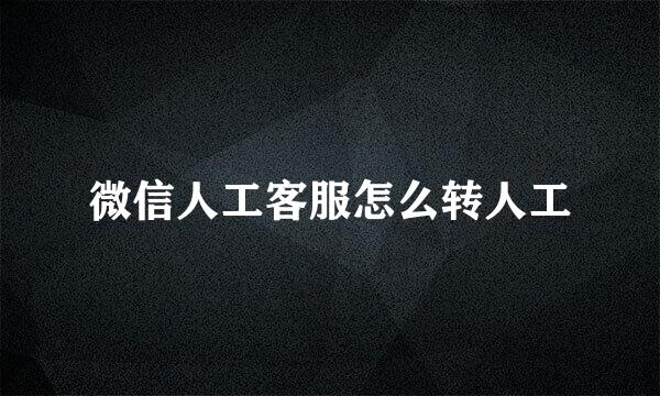 微信人工客服怎么转人工