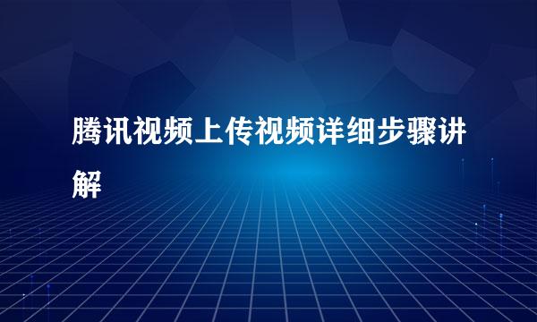 腾讯视频上传视频详细步骤讲解