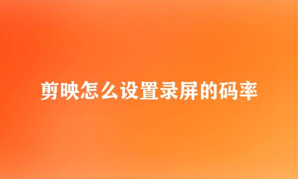 剪映怎么设置录屏的码率