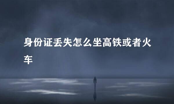 身份证丢失怎么坐高铁或者火车