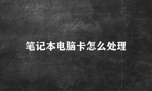 笔记本电脑卡怎么处理