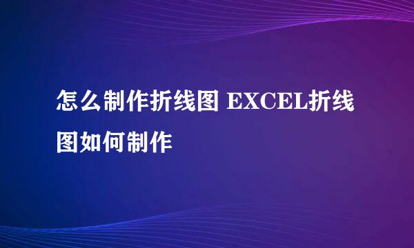 怎么制作折线图 EXCEL折线图如何制作