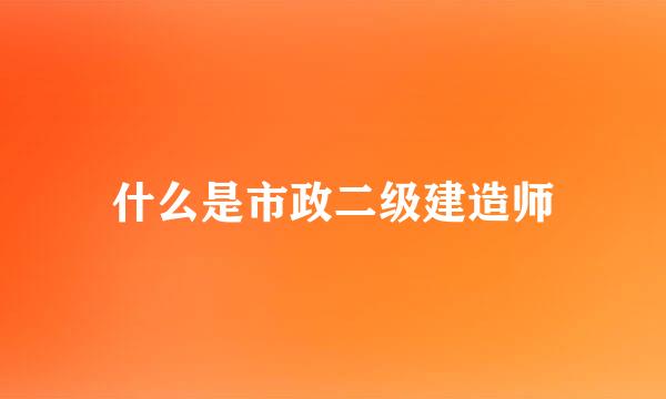 什么是市政二级建造师