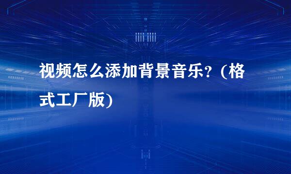 视频怎么添加背景音乐？(格式工厂版)