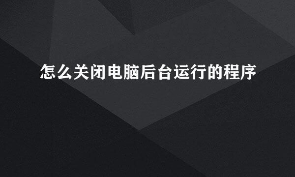 怎么关闭电脑后台运行的程序