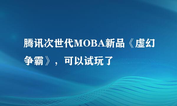 腾讯次世代MOBA新品《虚幻争霸》，可以试玩了