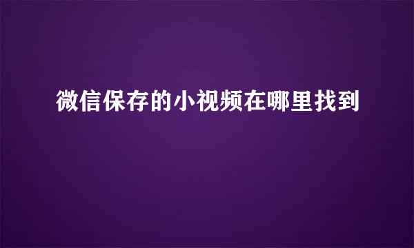 微信保存的小视频在哪里找到