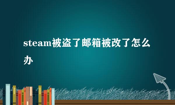 steam被盗了邮箱被改了怎么办