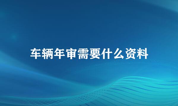 车辆年审需要什么资料