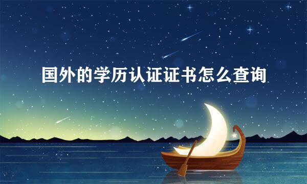 国外的学历认证证书怎么查询